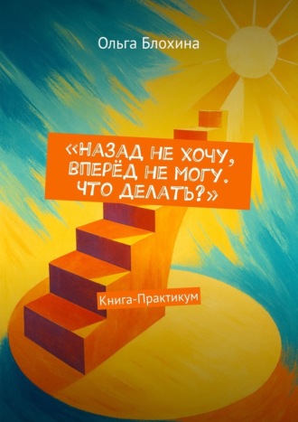 . Назад не хочу, вперёд не могу. Что делать? Книга-Практикум