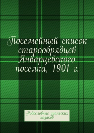 Татьяна Владимировна Дубовик. Посемейный список старообрядцев Январцевского поселка, 1901 г. Родословные уральских казаков