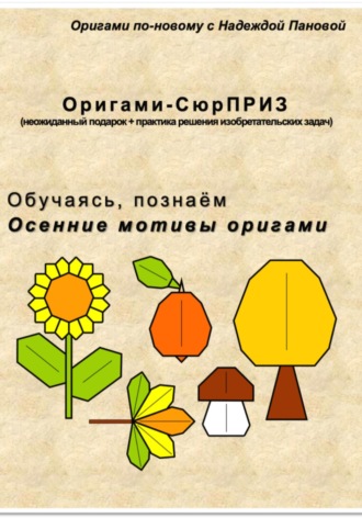 Надежда Валентиновна Панова. Обучаясь, познаём. Осенние мотивы оригами