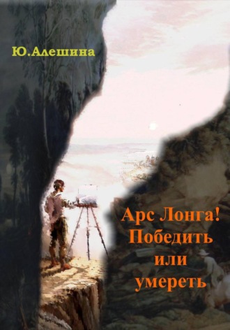 Юлия Юрьевна Алешина. Арс лонга! Победить или умереть