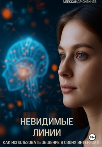 Александр Сивичев. Невидимые линии. Как использовать общение в своих интересах