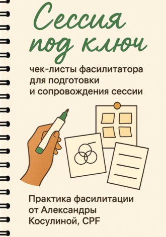 Александра Игоревна Косулина. Сессия под ключ. Чек-листы фасилитатора для подготовки и сопровождения сессии