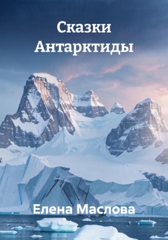 Елена Михайловна Маслова. Сказки Антарктиды