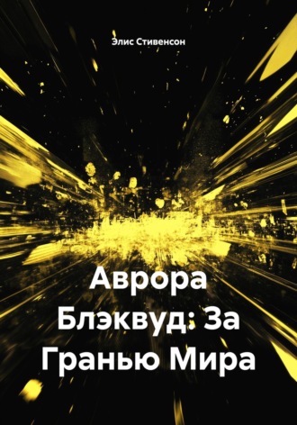 Элис Стивенсон. Аврора Блэквуд: За Гранью Мира
