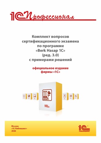 . Комплект вопросов сертификационного экзамена «1С:Профессионал» по программе «Berk Hasap 1C» (ред. 3.0) с примерами решений, практическое пособие (+ epub). Версия экзамена – апрель 2026 г.