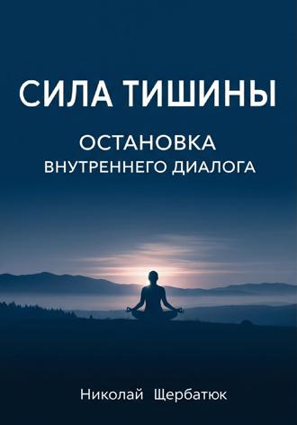 Николай Щербатюк. Сила Тишины: Остановка Внутреннего Диалога