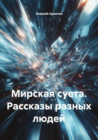 Алексей Григорьевич Архипов. Мирская суета. Рассказы разных людей