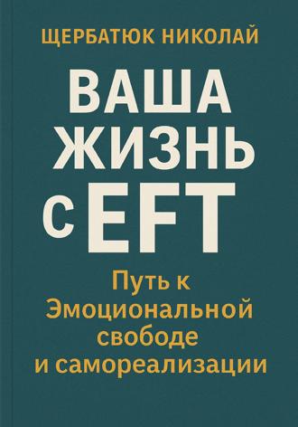 Николай Щербатюк. Ваша Жизнь с EFT: Путь к Эмоциональной Свободе и Самореализации