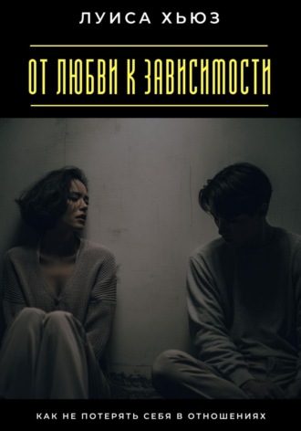 . От любви к зависимости. Как не потерять себя в отношениях