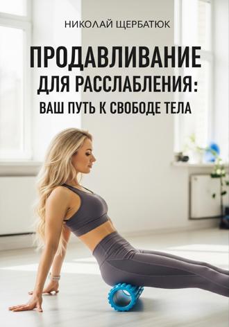 Николай Щербатюк. Продавливание для расслабления: Ваш путь к свободе тела