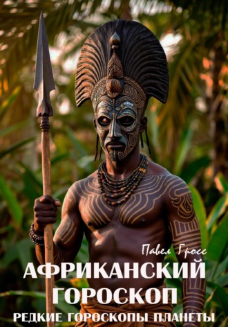 Павел Гросс. Африканский гороскоп (Цикл «Редкие гороскопы планеты»)