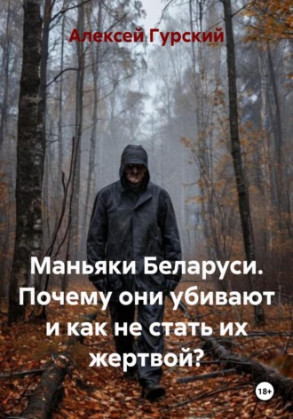 Алексей Гурский. Маньяки Беларуси. Почему они убивают и как не стать их жертвой?