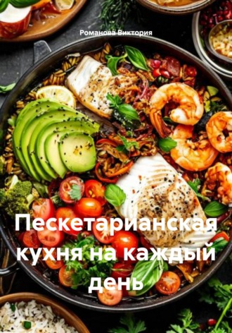 Романова Виктория. Пескетарианская кухня на каждый день
