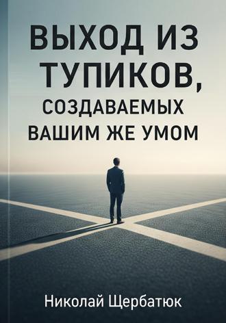 Николай Щербатюк. Выход из тупиков, создаваемых вашим же умом