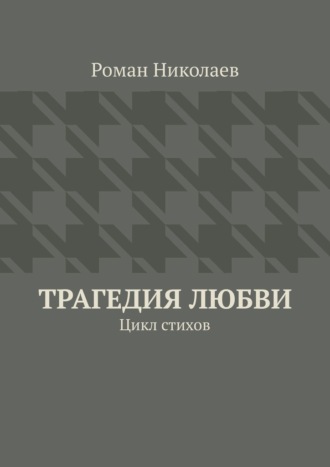Роман Сергеевич Николаев. Трагедия любви. Цикл стихов