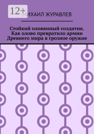 Михаил Журавлев. Стойкий оловянный солдатик. Как олово превратило армии Древнего мира в грозное оружие