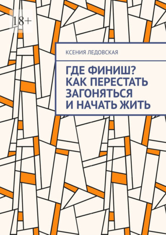 Ксения Ледовская. Где финиш? Как перестать загоняться и начать жить