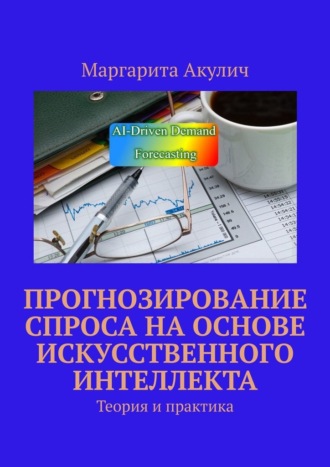 Маргарита Акулич. Прогнозирование спроса на основе искусственного интеллекта. Теория и практика