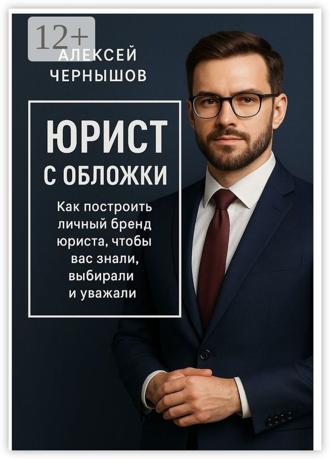Алексей Чернышов. Юрист с обложки. Как построить личный бренд юриста, чтобы вас знали, выбирали и уважали