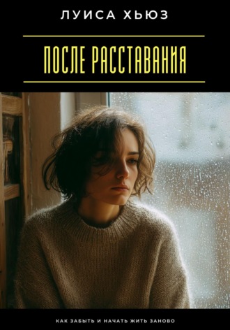 . После расставания. Как забыть и начать жить заново