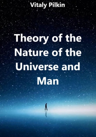 Vitaly Pilkin. Theory of the Nature of the Universe and Man