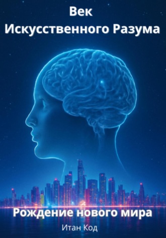 Итан Код. Век Искусственного Разума. Рождение нового мира