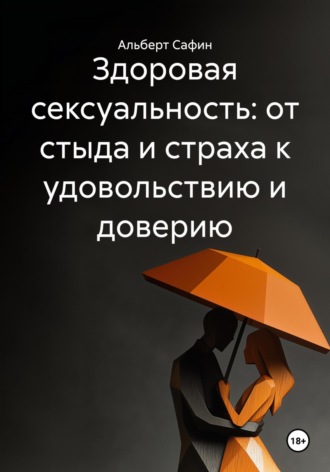 Альберт Рауисович Сафин. Здоровая сексуальность: от стыда и страха к удовольствию и доверию
