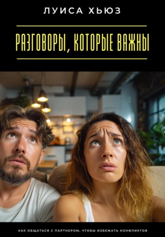 . Разговоры, которые важны. Как общаться с партнером, чтобы избежать конфликтов