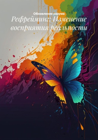 . Рефрейминг: Изменение восприятия реальности