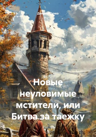 Даниил Дмитриевич Лучко. Новые неуловимые мстители, или Битва за таежку