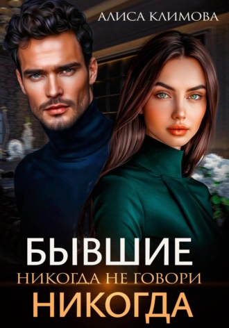 Алиса Климова. Бывшие. Никогда не говори «никогда»