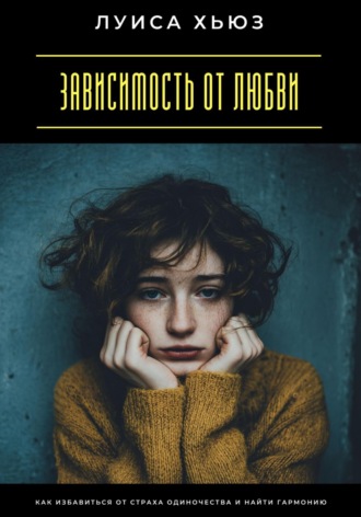 . Зависимость от любви. Как избавиться от страха одиночества и найти гармонию