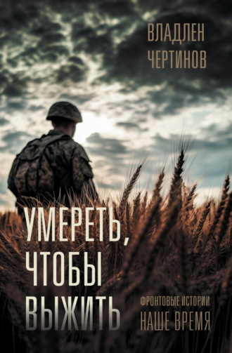 Владлен Чертинов. Умереть, чтобы выжить. Фронтовые истории, наше время