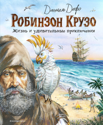 Даниэль Дефо. Робинзон Крузо. Жизнь и удивительные приключения