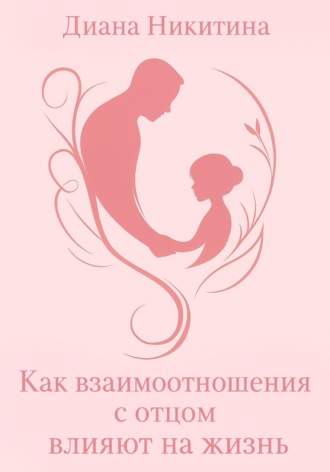 Диана Никитина. Как взаимоотношения с отцом влияют на жизнь