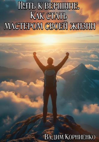 Вадим Корниенко. Путь к вершине. Как стать мастером своей жизни
