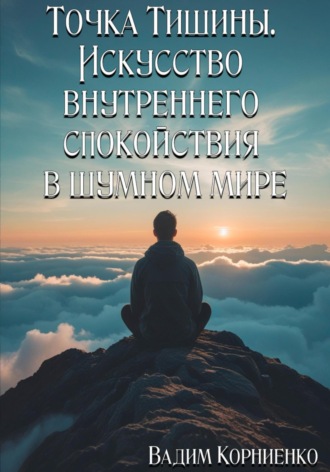 Вадим Корниенко. Точка Тишины. Искусство внутреннего спокойствия в шумном мире