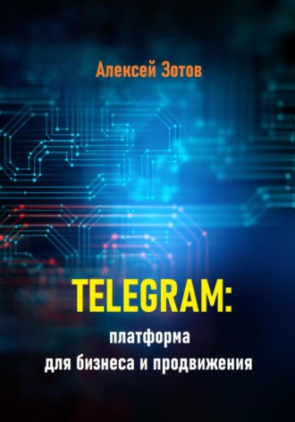 Алексей Зотов. Telegram: платформа для бизнеса и продвижения