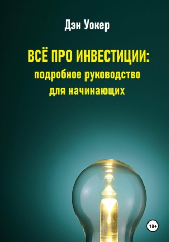 Дэн Уокер. Всё про инвестиции: подробное руководство для начинающих