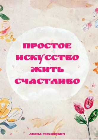 Леона Тихонович. Простое искусство жить счастливо