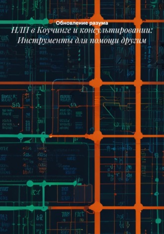. НЛП в Коучинге и консультировании: Инструменты для помощи другим