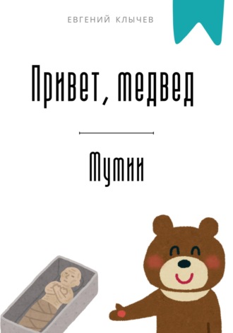 . Привет, медвед. Мумии