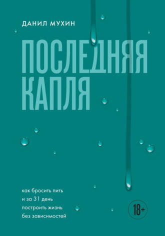 Данил Мухин. Последняя капля. Как бросить пить и за 31 день построить жизнь без зависимостей