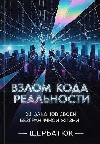 Николай Щербатюк. Взлом Кода Реальности: 20 Законов Твоей Безграничной Жизни