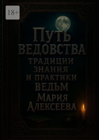 Мария Алексеева. Путь ведовства: традиции, знания и практики ведьм. Откройте дверь в тайный мир магии и древних женских знаний