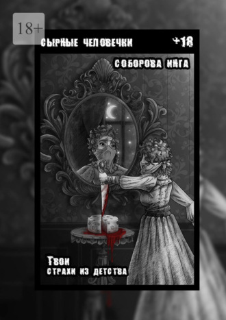 Инга Викторовна Соборова. Сырные человечки. Твои страхи из детства