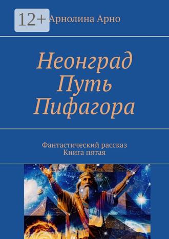 Арнолина Александровна Арно. Неонград. Путь Пифагора. Фантастический рассказ. Книга пятая