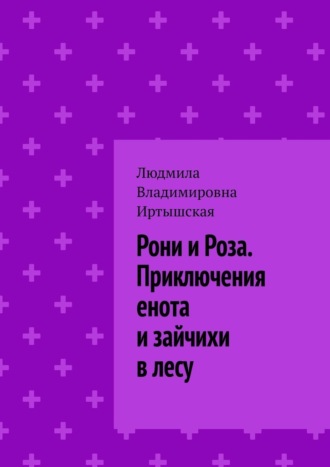 Людмила Владимировна Иртышская. Рони и Роза. Приключения енота и зайчихи в лесу