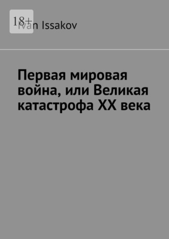 Ivan Issakov. Первая мировая война, или Великая катастрофа ХХ века