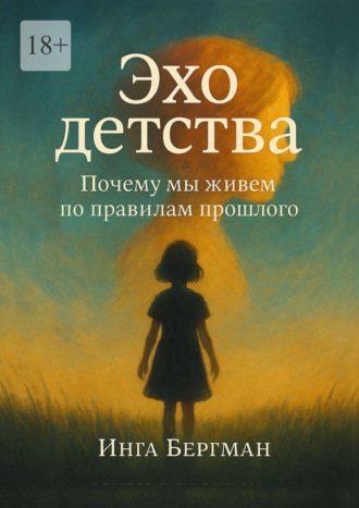 Инга Бергман. Эхо детства. Почему мы живем по правилам прошлого